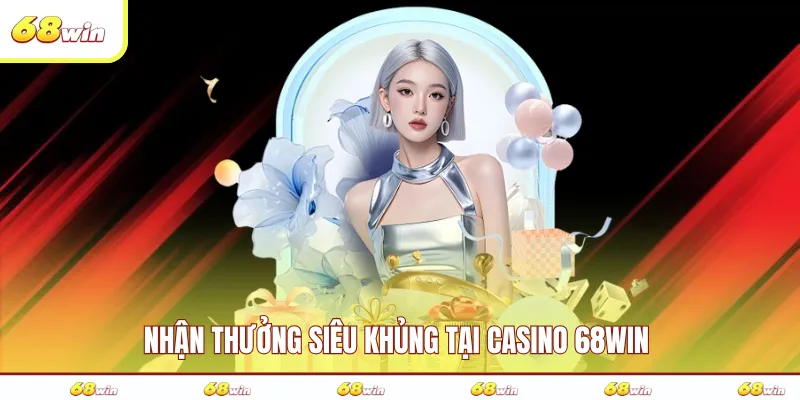 Nhận thưởng siêu khủng tại casino 68WIN
