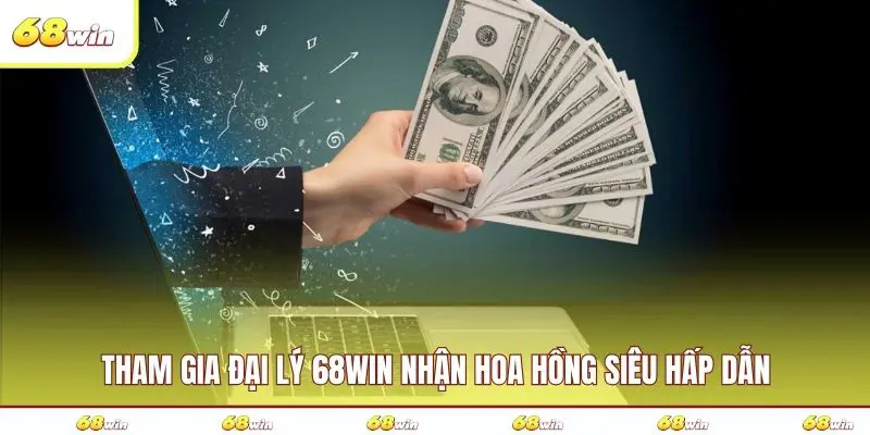 Tham gia đại lý 68WIN nhận hoa hồng siêu hấp dẫn